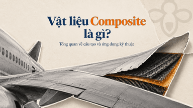 Vật liệu Composite là gì? Tổng quan về cấu tạo và ứng dụng kỹ thuật